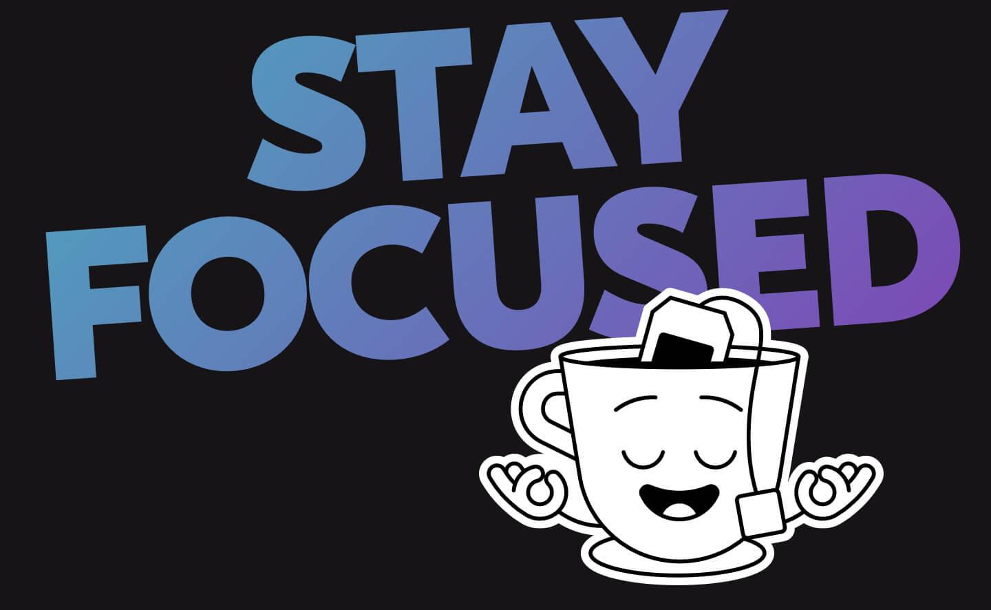 "Stay focused" in large lettering, with a anthropomorphized teacup meditating below.